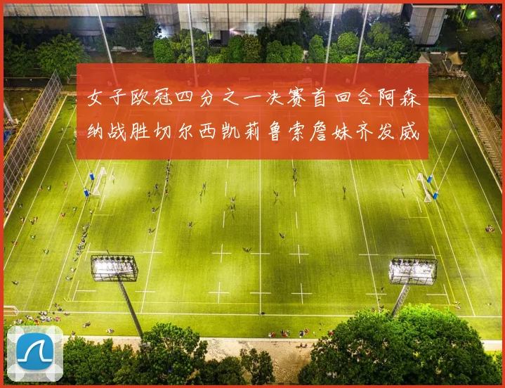 女子欧冠四分之一决赛首回合阿森纳战胜切尔西凯莉鲁索詹妹齐发威