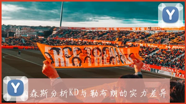 帕森斯分析KD与勒布朗的实力差异：得分天赋无可匹敌但整体能力仍逊一筹