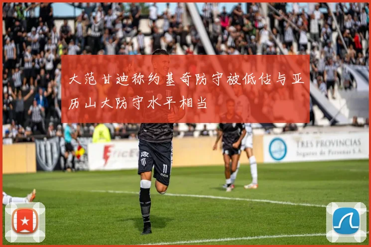 大范甘迪称约基奇防守被低估与亚历山大防守水平相当