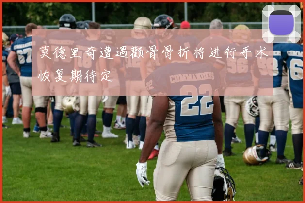 莫德里奇遭遇颧骨骨折将进行手术恢复期待定