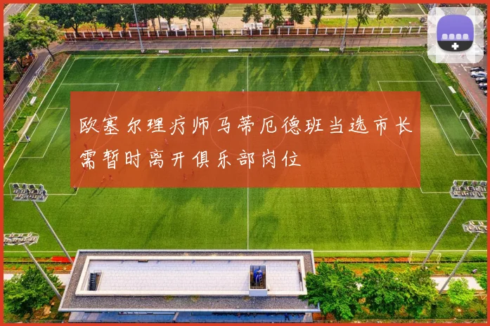 欧塞尔理疗师马蒂厄德班当选市长需暂时离开俱乐部岗位