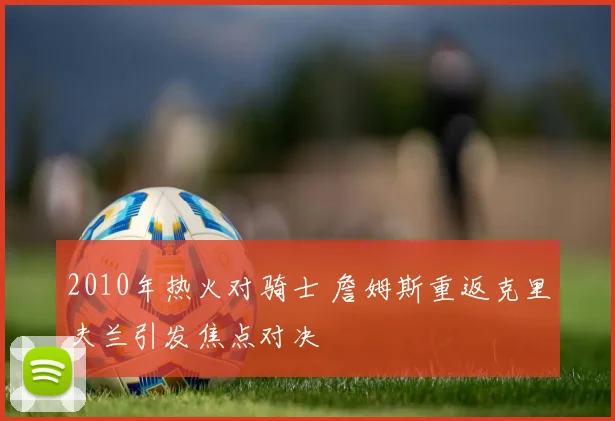 2010年热火对骑士 詹姆斯重返克里夫兰引发焦点对决